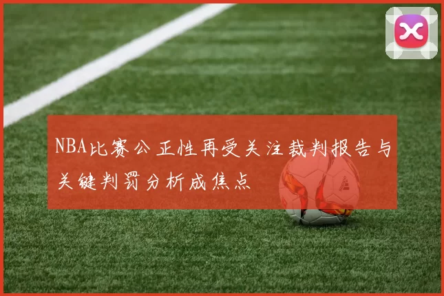 NBA比赛公正性再受关注裁判报告与关键判罚分析成焦点
