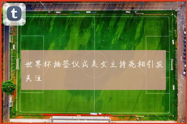 世界杯抽签仪式美女主持亮相引发关注