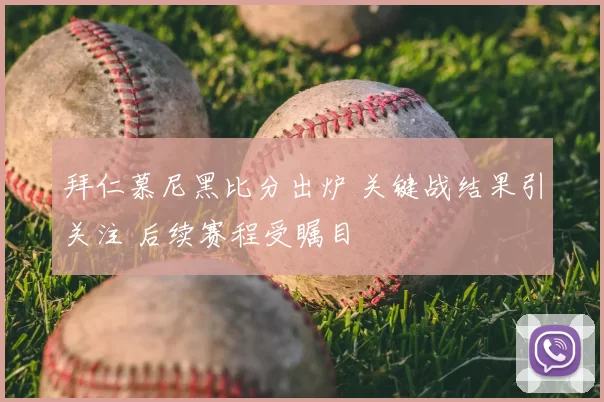拜仁慕尼黑比分出炉 关键战结果引关注 后续赛程受瞩目