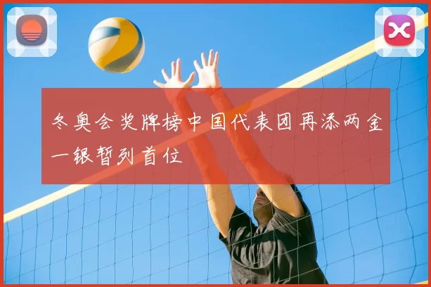 冬奥会奖牌榜中国代表团再添两金一银暂列首位