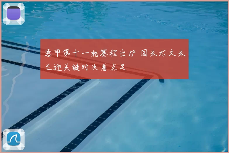 意甲第十一轮赛程出炉 国米尤文米兰迎关键对决看点足