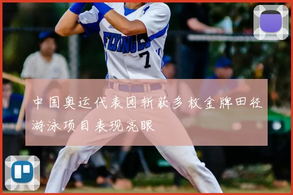 中国奥运代表团斩获多枚金牌田径游泳项目表现亮眼