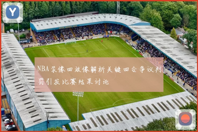 NBA录像回放像解析关键回合争议判罚引发比赛结果讨论