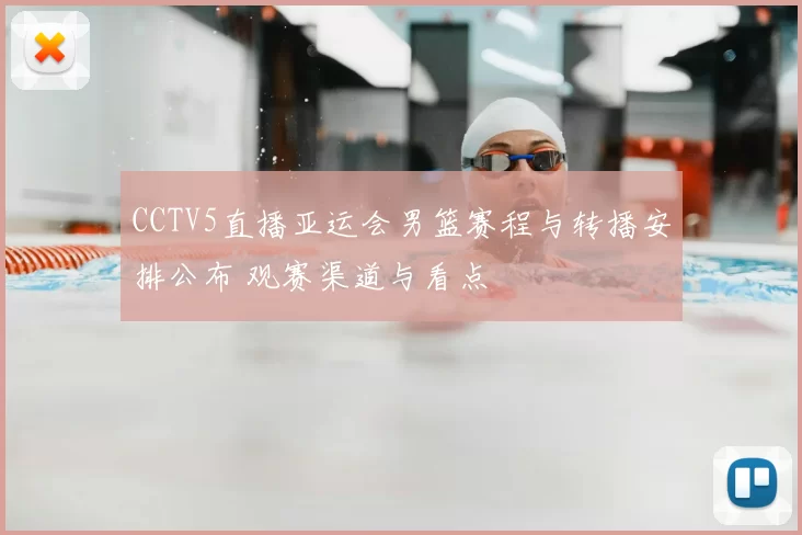 CCTV5直播亚运会男篮赛程与转播安排公布 观赛渠道与看点