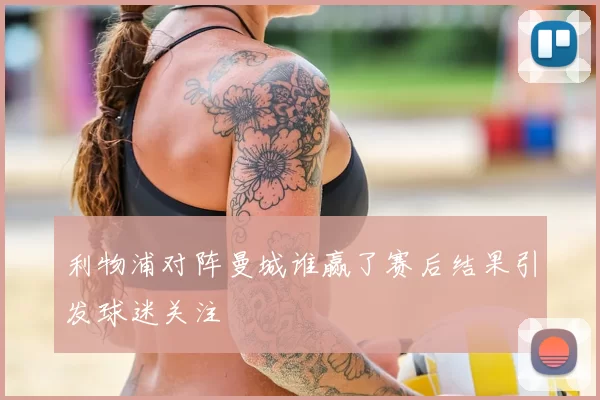 利物浦对阵曼城谁赢了赛后结果引发球迷关注