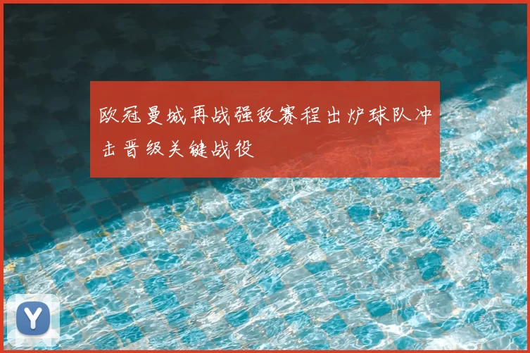欧冠曼城再战强敌赛程出炉球队冲击晋级关键战役