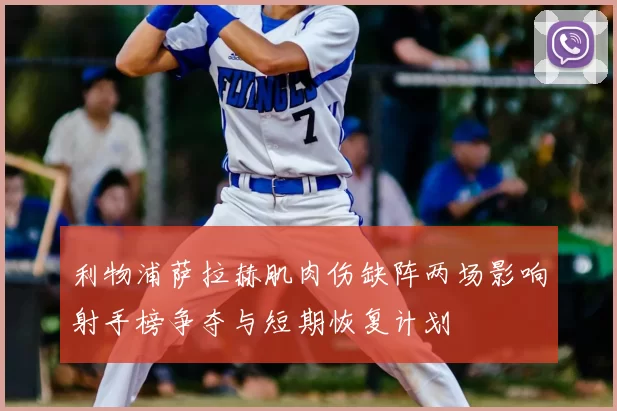 利物浦萨拉赫肌肉伤缺阵两场影响射手榜争夺与短期恢复计划