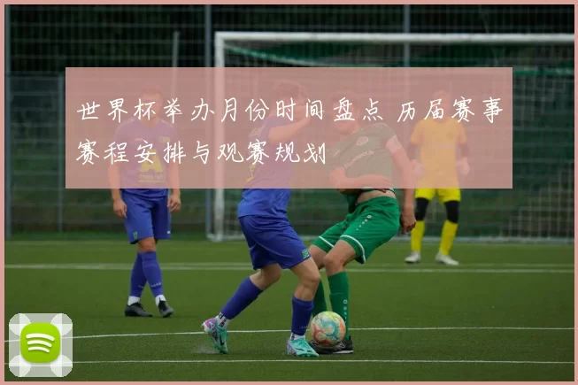 世界杯举办月份时间盘点 历届赛事赛程安排与观赛规划