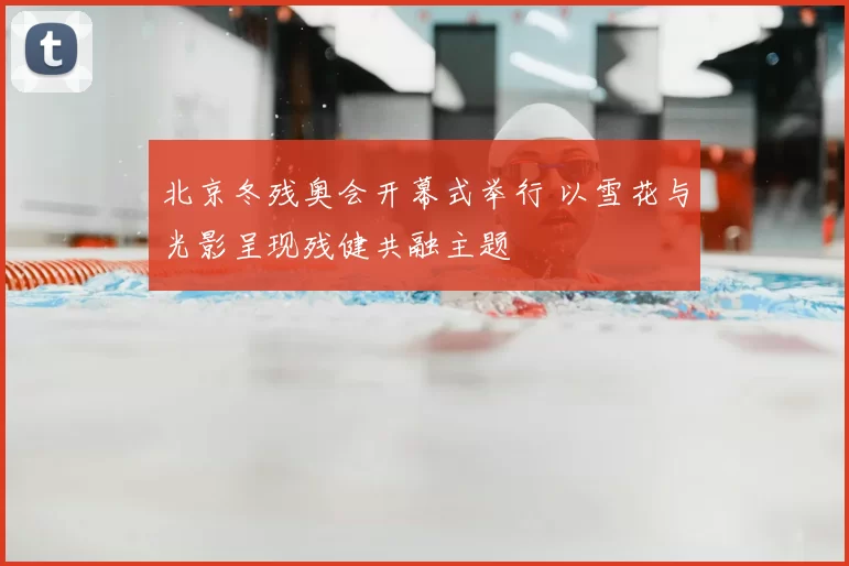北京冬残奥会开幕式举行 以雪花与光影呈现残健共融主题