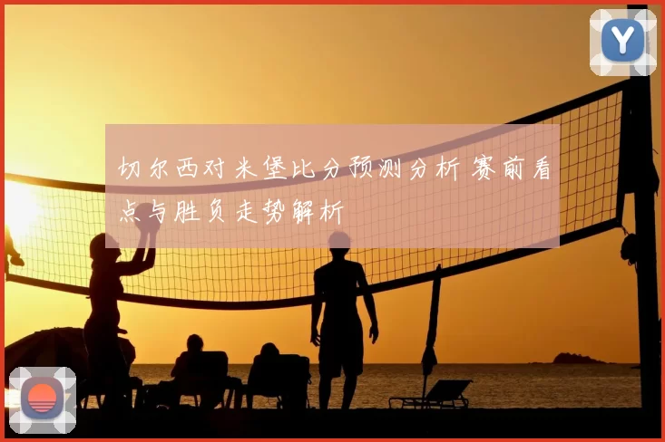 切尔西对米堡比分预测分析 赛前看点与胜负走势解析