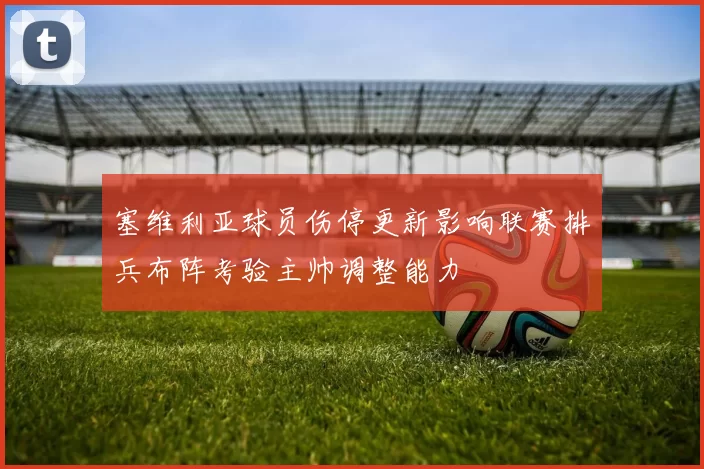 塞维利亚球员伤停更新影响联赛排兵布阵考验主帅调整能力
