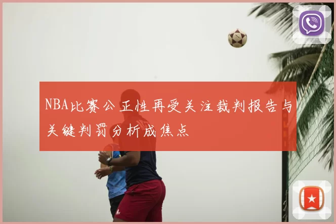 NBA比赛公正性再受关注裁判报告与关键判罚分析成焦点