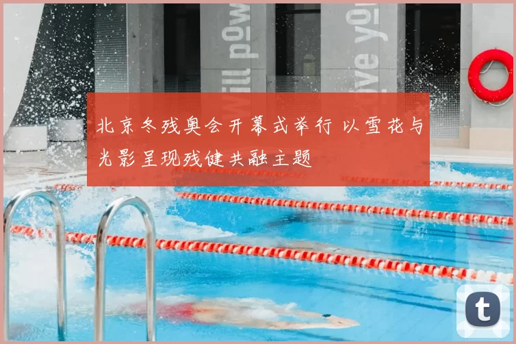 北京冬残奥会开幕式举行 以雪花与光影呈现残健共融主题