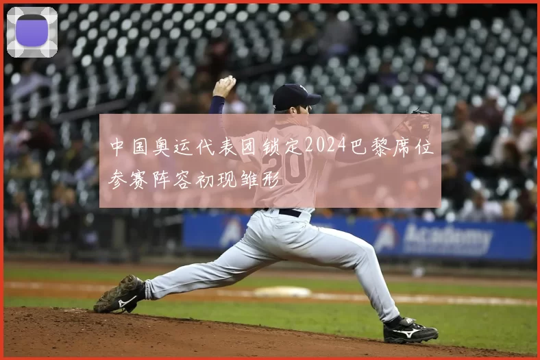 中国奥运代表团锁定2024巴黎席位参赛阵容初现雏形