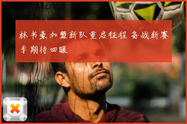 林书豪加盟新队重启征程 备战新赛季期待回暖