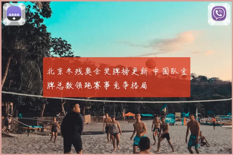 北京冬残奥会奖牌榜更新 中国队金牌总数领跑赛事竞争格局