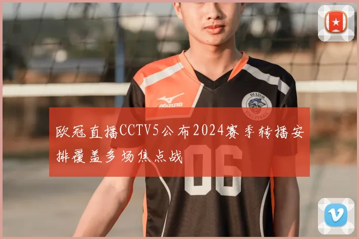 欧冠直播CCTV5公布2024赛季转播安排覆盖多场焦点战