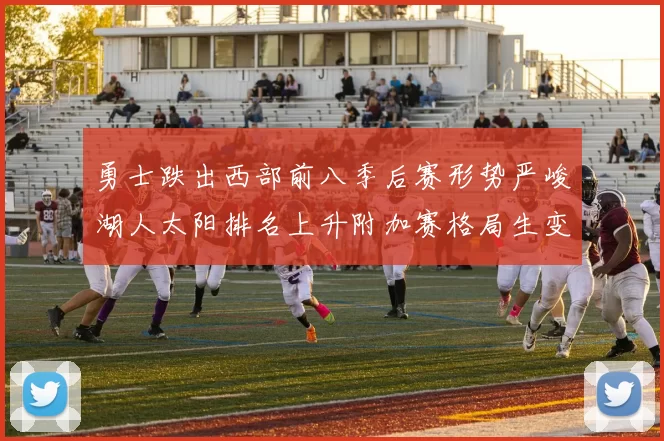勇士跌出西部前八季后赛形势严峻湖人太阳排名上升附加赛格局生变