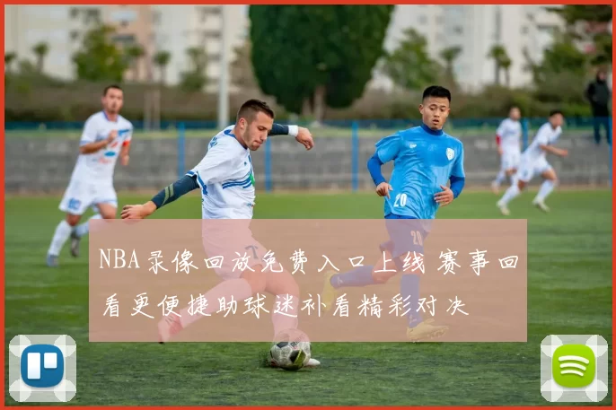 NBA录像回放免费入口上线 赛事回看更便捷助球迷补看精彩对决