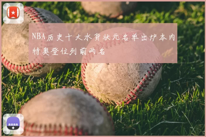 NBA历史十大水货状元名单出炉本内特奥登位列前两名