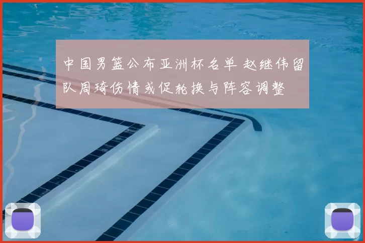 中国男篮公布亚洲杯名单 赵继伟留队周琦伤情或促轮换与阵容调整