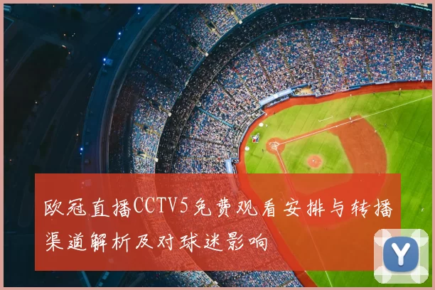 欧冠直播CCTV5免费观看安排与转播渠道解析及对球迷影响