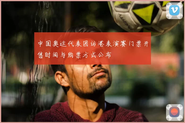 中国奥运代表团访港表演赛门票开售时间与购票方式公布