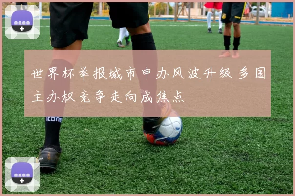 世界杯举报城市申办风波升级 多国主办权竞争走向成焦点