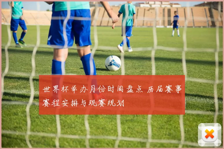 世界杯举办月份时间盘点 历届赛事赛程安排与观赛规划