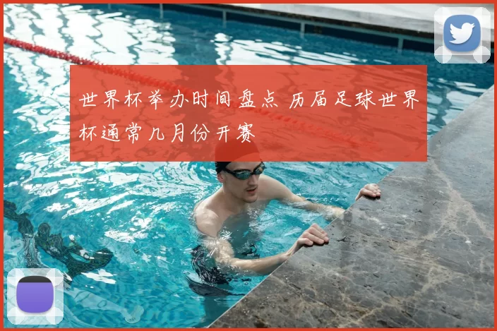 世界杯举办时间盘点 历届足球世界杯通常几月份开赛