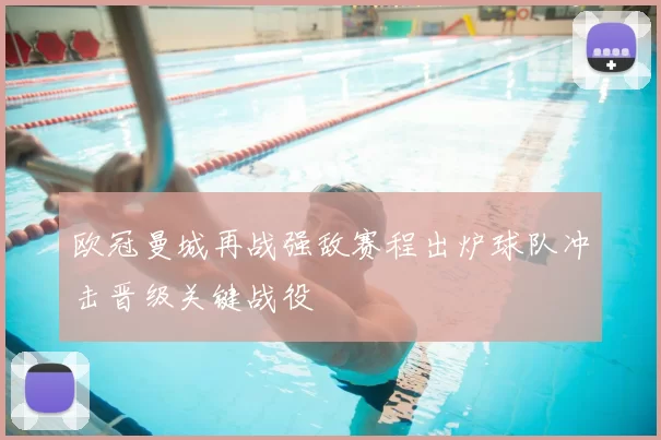 欧冠曼城再战强敌赛程出炉球队冲击晋级关键战役