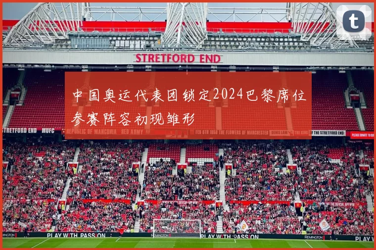 中国奥运代表团锁定2024巴黎席位参赛阵容初现雏形
