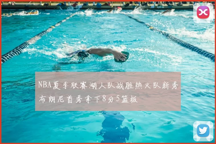 NBA夏季联赛湖人队战胜热火队新秀布朗尼首秀拿下8分5篮板