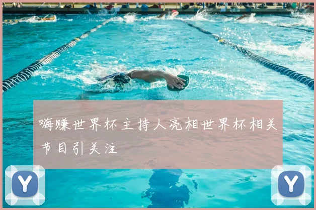 嗨赚世界杯主持人亮相世界杯相关节目引关注