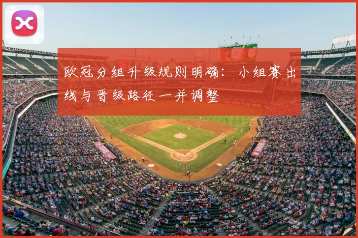 欧冠分组升级规则明确:小组赛出线与晋级路径一并调整