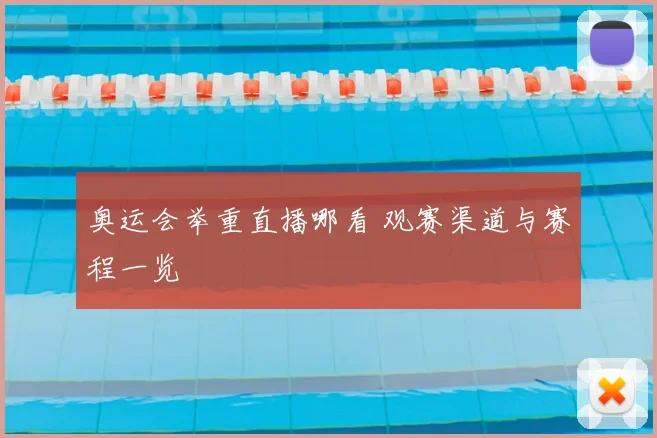 奥运会举重直播哪看 观赛渠道与赛程一览