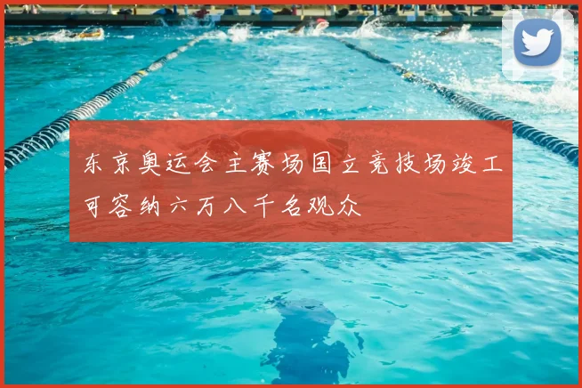 东京奥运会主赛场国立竞技场竣工可容纳六万八千名观众
