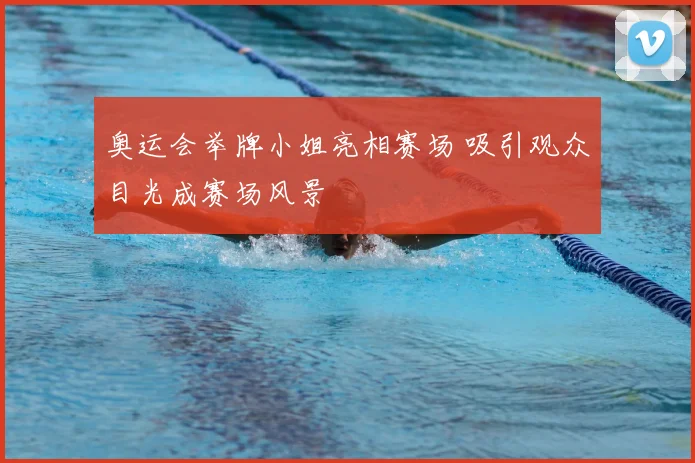 奥运会举牌小姐亮相赛场 吸引观众目光成赛场风景