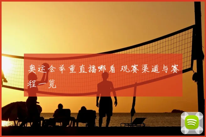 奥运会举重直播哪看 观赛渠道与赛程一览
