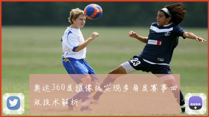 奥运360度摄像机实现多角度赛事回放技术解析