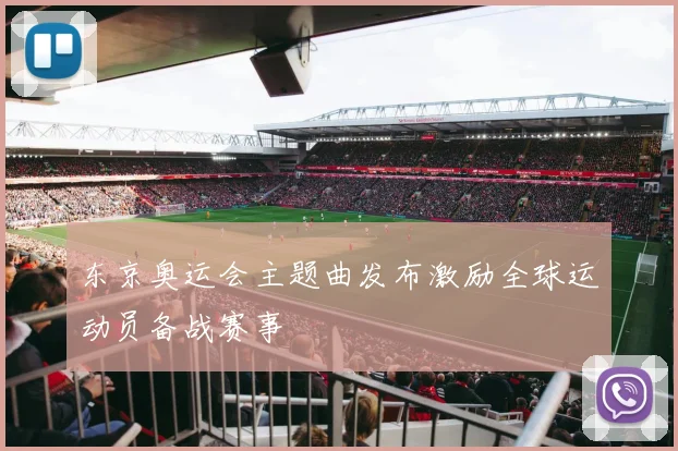 东京奥运会主题曲发布激励全球运动员备战赛事