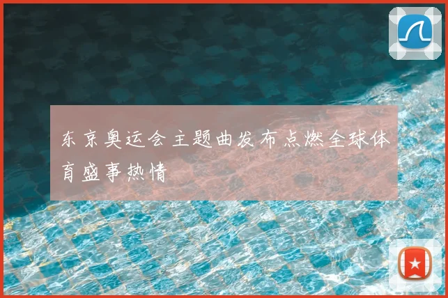 东京奥运会主题曲发布点燃全球体育盛事热情