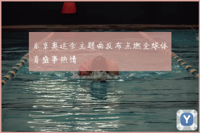 东京奥运会主题曲发布点燃全球体育盛事热情